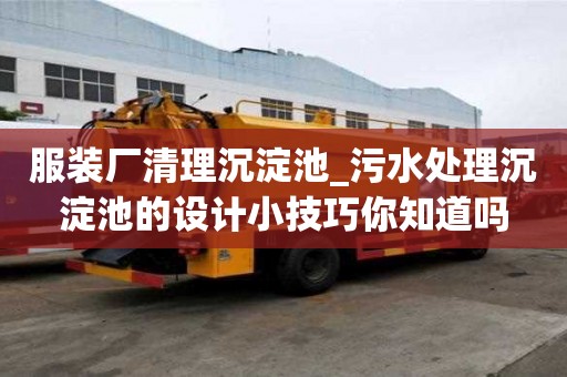 服裝廠清理沉淀池_污水處理沉淀池的設計小技巧你知道嗎