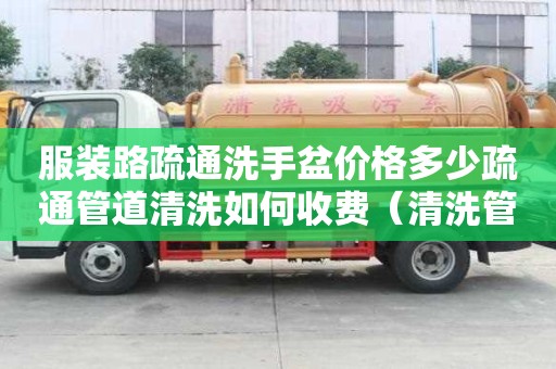 服裝路疏通洗手盆價格多少疏通管道清洗如何收費（清洗管道疏通設備）
