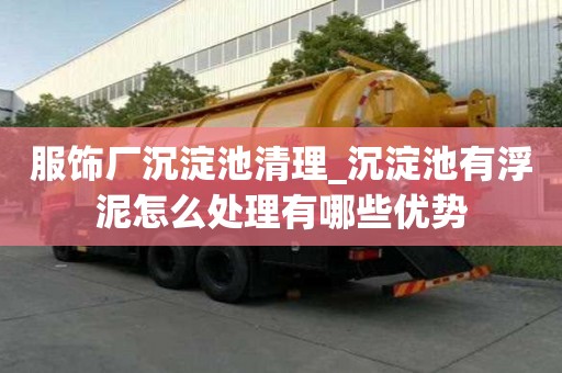 服飾廠沉淀池清理_沉淀池有浮泥怎么處理有哪些優(yōu)勢