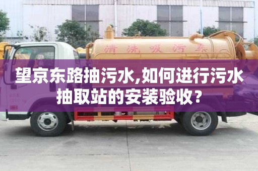 望京東路抽污水,如何進行污水抽取站的安裝驗收？