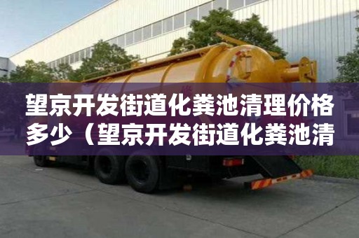望京開發街道化糞池清理價格多少（望京開發街道化糞池清理價格多少錢）