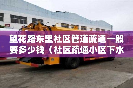 望花路東里社區管道疏通一般要多少錢（社區疏通小區下水管道）