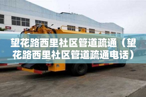 望花路西里社區管道疏通（望花路西里社區管道疏通電話）