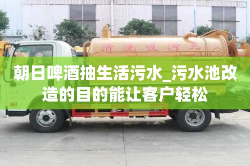 朝日啤酒抽生活污水_污水池改造的目的能讓客戶輕松