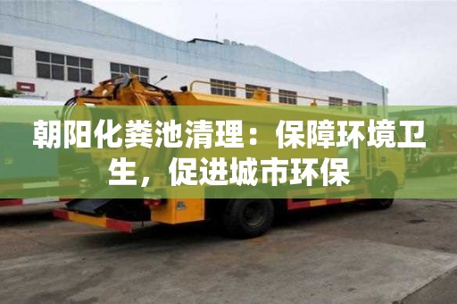 朝陽(yáng)化糞池清理：保障環(huán)境衛(wèi)生，促進(jìn)城市環(huán)保