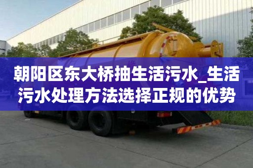 朝陽(yáng)區(qū)東大橋抽生活污水_生活污水處理方法選擇正規(guī)的優(yōu)勢(shì)