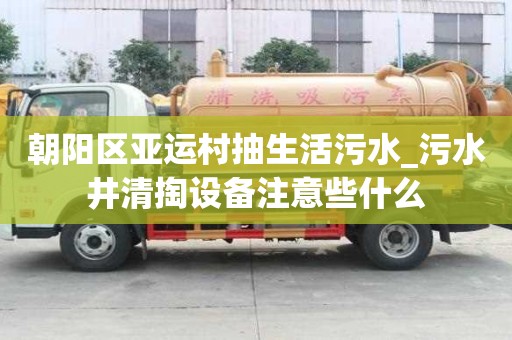 朝陽區亞運村抽生活污水_污水井清掏設備注意些什么