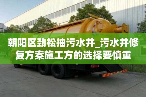 朝陽區(qū)勁松抽污水井_污水井修復方案施工方的選擇要慎重