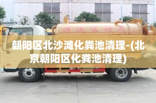 朝陽區北沙灘化糞池清理-(北京朝陽區化糞池清理)