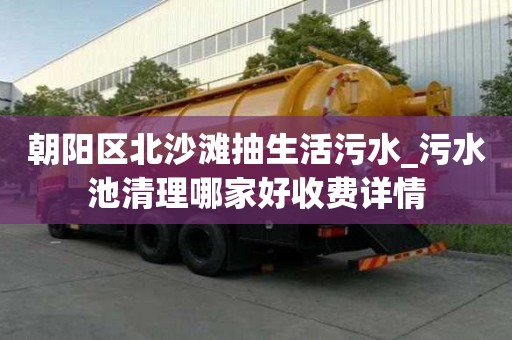 朝陽區北沙灘抽生活污水_污水池清理哪家好收費詳情