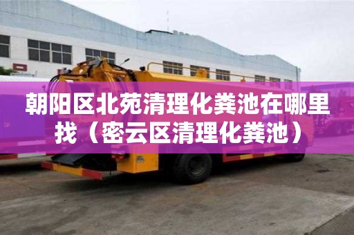 朝陽區(qū)北苑清理化糞池在哪里找（密云區(qū)清理化糞池）