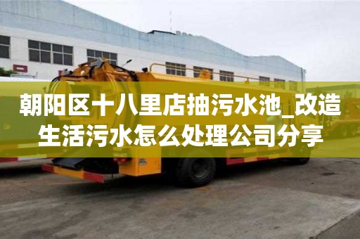 朝陽區十八里店抽污水池_改造生活污水怎么處理公司分享