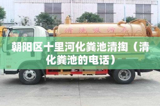 朝陽區十里河化糞池清掏（清化糞池的電話）