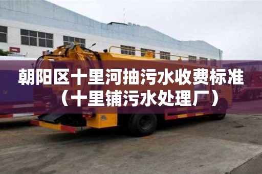 朝陽區十里河抽污水收費標準（十里鋪污水處理廠）