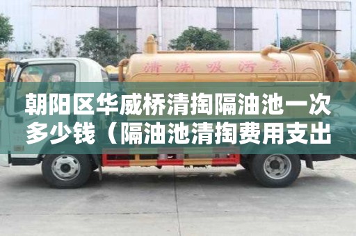 朝陽區(qū)華威橋清掏隔油池一次多少錢（隔油池清掏費(fèi)用支出說明）