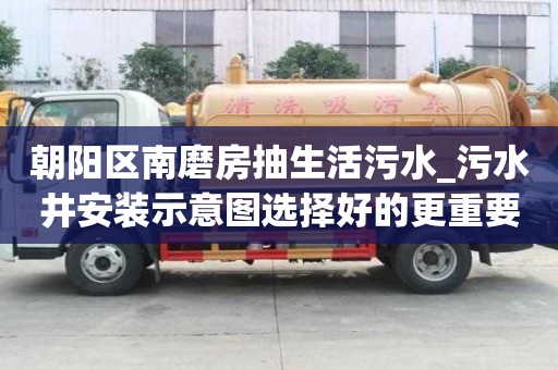 朝陽區(qū)南磨房抽生活污水_污水井安裝示意圖選擇好的更重要