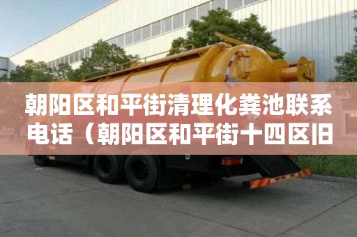 朝陽區和平街清理化糞池聯系電話（朝陽區和平街十四區舊樓改造）
