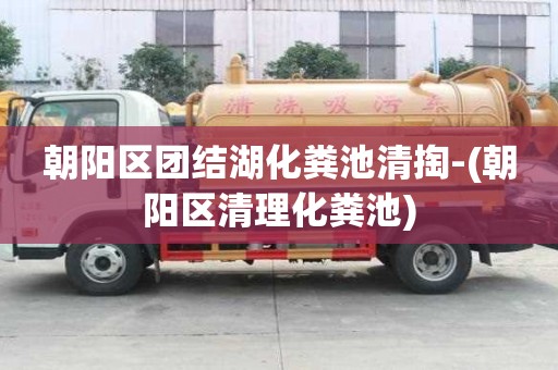 朝陽區團結湖化糞池清掏-(朝陽區清理化糞池)