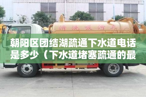 朝陽區(qū)團結湖疏通下水道電話是多少(下水道堵塞疏通的最好辦法) 朝陽區(qū)團結湖疏通下水道電話是多少(下水道堵塞疏通的最好辦法)