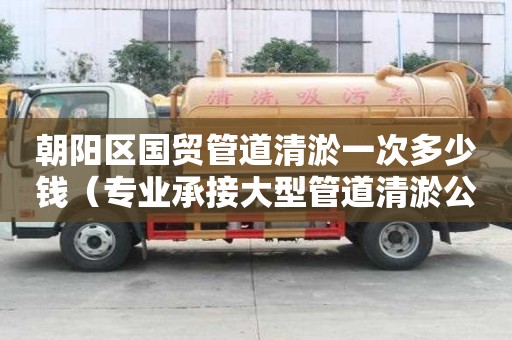 朝陽區(qū)國貿(mào)管道清淤一次多少錢（專業(yè)承接大型管道清淤公司）
