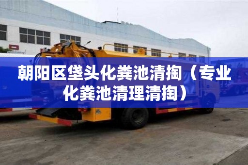 朝陽區垡頭化糞池清掏（專業化糞池清理清掏）
