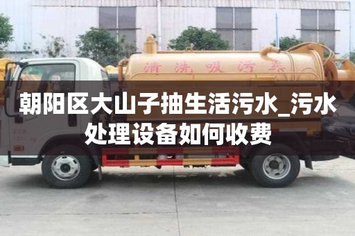 朝陽區大山子抽生活污水_污水處理設備如何收費
