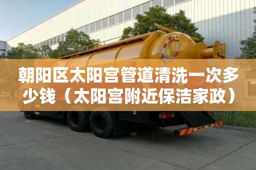 朝陽區太陽宮管道清洗一次多少錢（太陽宮附近保潔家政）