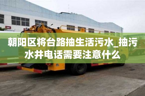 朝陽區將臺路抽生活污水_抽污水井電話需要注意什么
