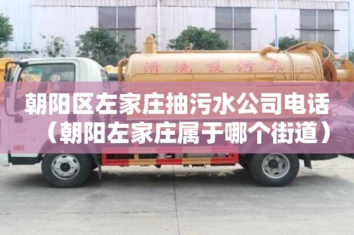 朝陽(yáng)區(qū)左家莊抽污水公司電話(朝陽(yáng)左家莊屬于哪個(gè)街道) 朝陽(yáng)區(qū)左家莊抽污水公司電話(朝陽(yáng)左家莊屬于哪個(gè)街道)