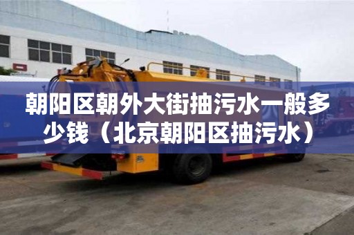 朝陽區朝外大街抽污水一般多少錢(北京朝陽區抽污水) 朝陽區朝外大街抽污水一般多少錢(北京朝陽區抽污水)