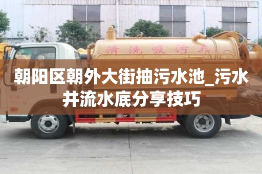 朝陽區朝外大街抽污水池_污水井流水底分享技巧