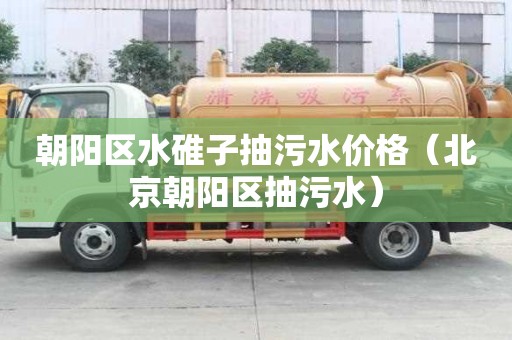 朝陽區水碓子抽污水價格(北京朝陽區抽污水) 朝陽區水碓子抽污水價格(北京朝陽區抽污水)