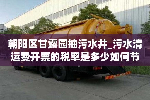朝陽(yáng)區(qū)甘露園抽污水井_污水清運(yùn)費(fèi)開(kāi)票的稅率是多少如何節(jié)省時(shí)間