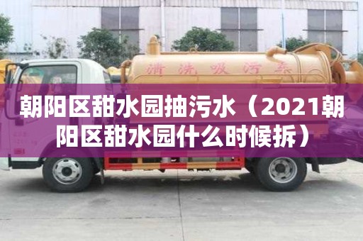 朝陽區(qū)甜水園抽污水（2021朝陽區(qū)甜水園什么時候拆）
