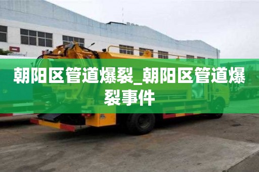 朝陽區管道爆裂_朝陽區管道爆裂事件