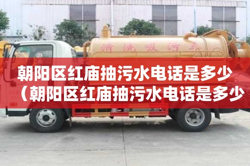 朝陽(yáng)區(qū)紅廟抽污水電話是多少（朝陽(yáng)區(qū)紅廟抽污水電話是多少號(hào)碼）