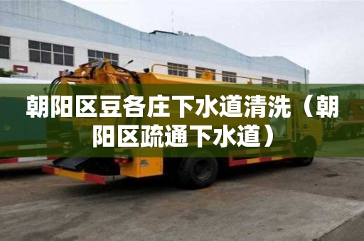 朝陽區豆各莊下水道清洗（朝陽區疏通下水道）