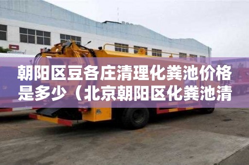 朝陽區(qū)豆各莊清理化糞池價格是多少（北京朝陽區(qū)化糞池清理）