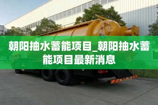 朝陽抽水蓄能項目_朝陽抽水蓄能項目最新消息