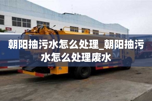朝陽抽污水怎么處理_朝陽抽污水怎么處理廢水