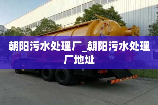 朝陽污水處理廠_朝陽污水處理廠地址