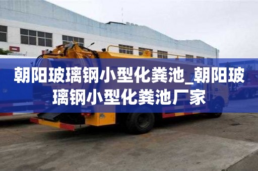 朝陽玻璃鋼小型化糞池_朝陽玻璃鋼小型化糞池廠家