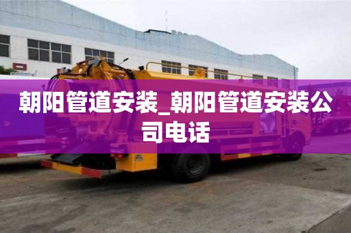 朝陽管道安裝_朝陽管道安裝公司電話