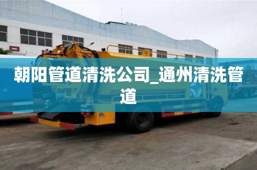 朝陽管道清洗公司_通州清洗管道