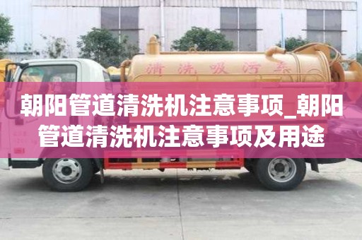 朝陽管道清洗機注意事項_朝陽管道清洗機注意事項及用途