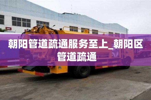 朝陽管道疏通服務至上_朝陽區 管道疏通