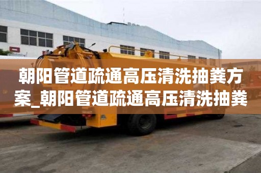 朝陽管道疏通高壓清洗抽糞方案_朝陽管道疏通高壓清洗抽糞方案最新