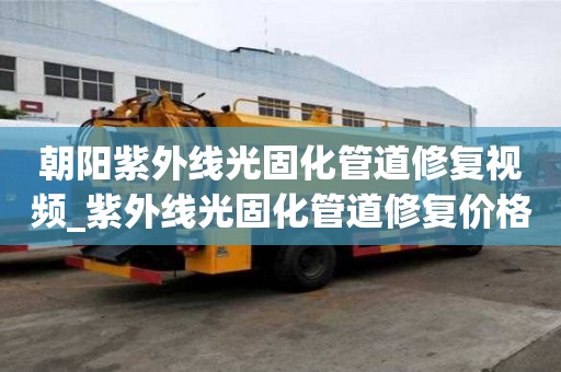 朝陽紫外線光固化管道修復視頻_紫外線光固化管道修復價格