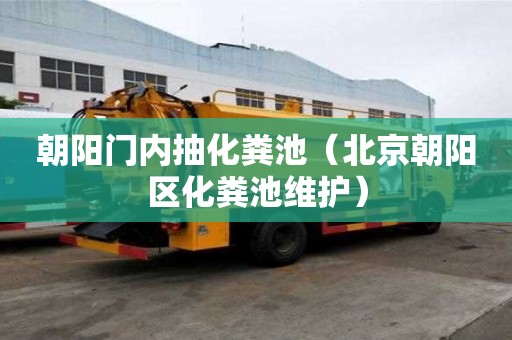 朝陽門內抽化糞池（北京朝陽區化糞池維護）