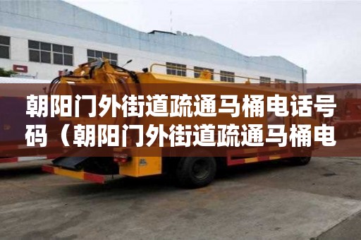 朝陽門外街道疏通馬桶電話號(hào)碼（朝陽門外街道疏通馬桶電話號(hào)碼多少）